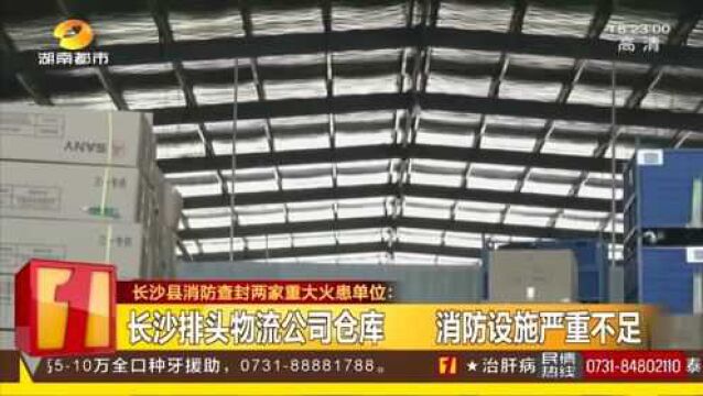 长沙排头物流公司仓库 消防设施严重不足 被列为重大火患单位