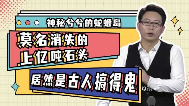 神秘兮兮的蛇蟠岛,莫名消失的上亿吨石头,居然真是古人搞得鬼