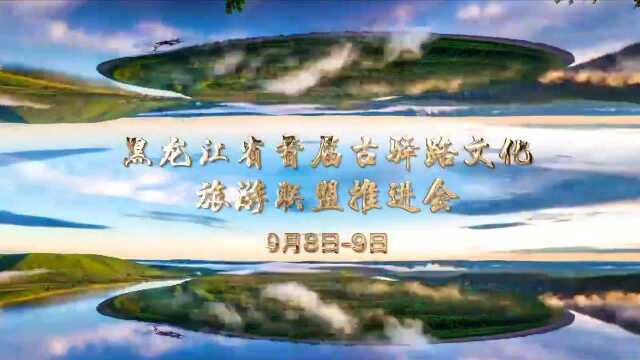 黑龙江省首届古驿路文化旅游联盟推进会9月9日将在加格达奇举行