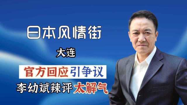 大连为何建造日本风情街?官方回应引争议,李幼斌辣评太解气!