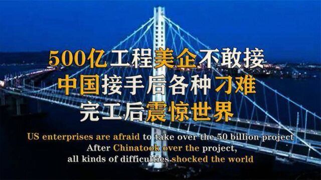 500亿工程美企不敢接,中国接手后各种刁难,完工后震惊世界