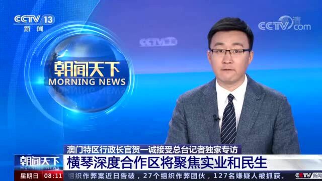 澳门特区行政长官贺一诚接受总台记者独家专访 横琴深度合作区将聚焦实业和民生