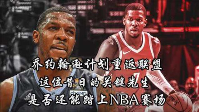 乔约翰逊计划重返联盟,这位昔日的关键先生,是否还能踏上NBA赛场