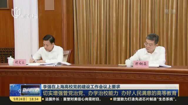 李强在上海高校党的建设工作会议上要求:切实增强管党治党、办学治校能力 办好人民满意的高等教育