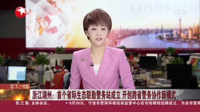 浙江湖州:首个省际生态联勤警务站成立 开创跨省警务协作新模式