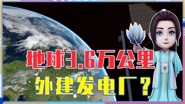 地球3.6万公里外建发电厂?中国这1工程太疯狂,惠及全人类