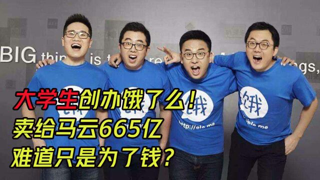 大学生创办饿了么!卖给马云665亿,难道只是为了钱?