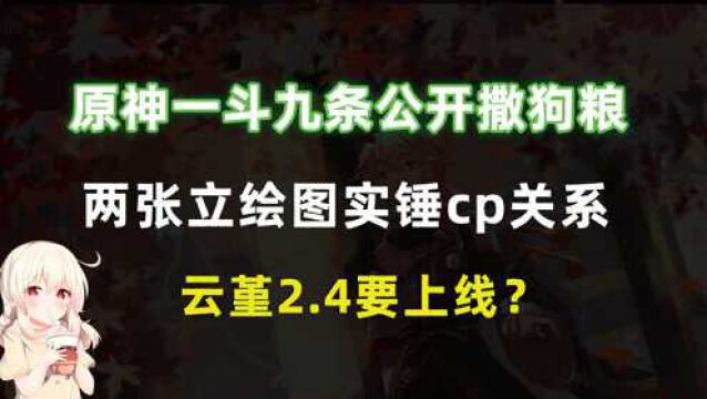 原神一斗九条公开撒狗粮,两张立绘图实锤cp关系,云堇2.4要上线?