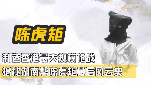 制造香港最大规模枪战,悍匪季炳雄都是其小弟,揭秘湖南帮陈虎矩风云史