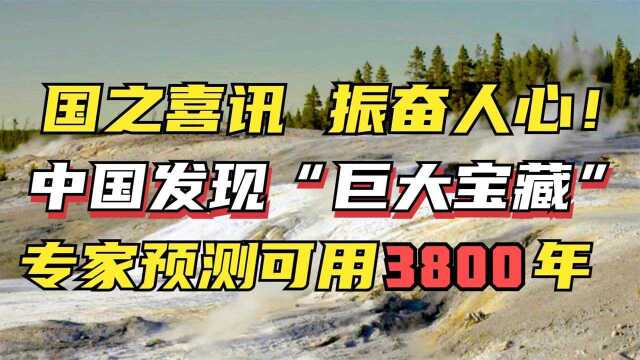 国之喜讯!中国又发现一巨大宝藏,专家预测足够我国使用3800年!