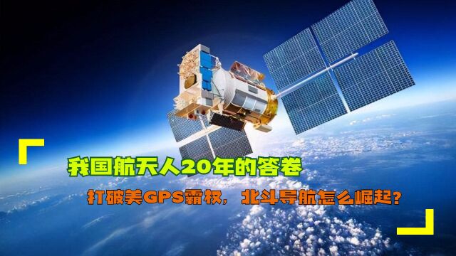 我国航天人20年的答卷,打破美GPS霸权,北斗导航怎么崛起?