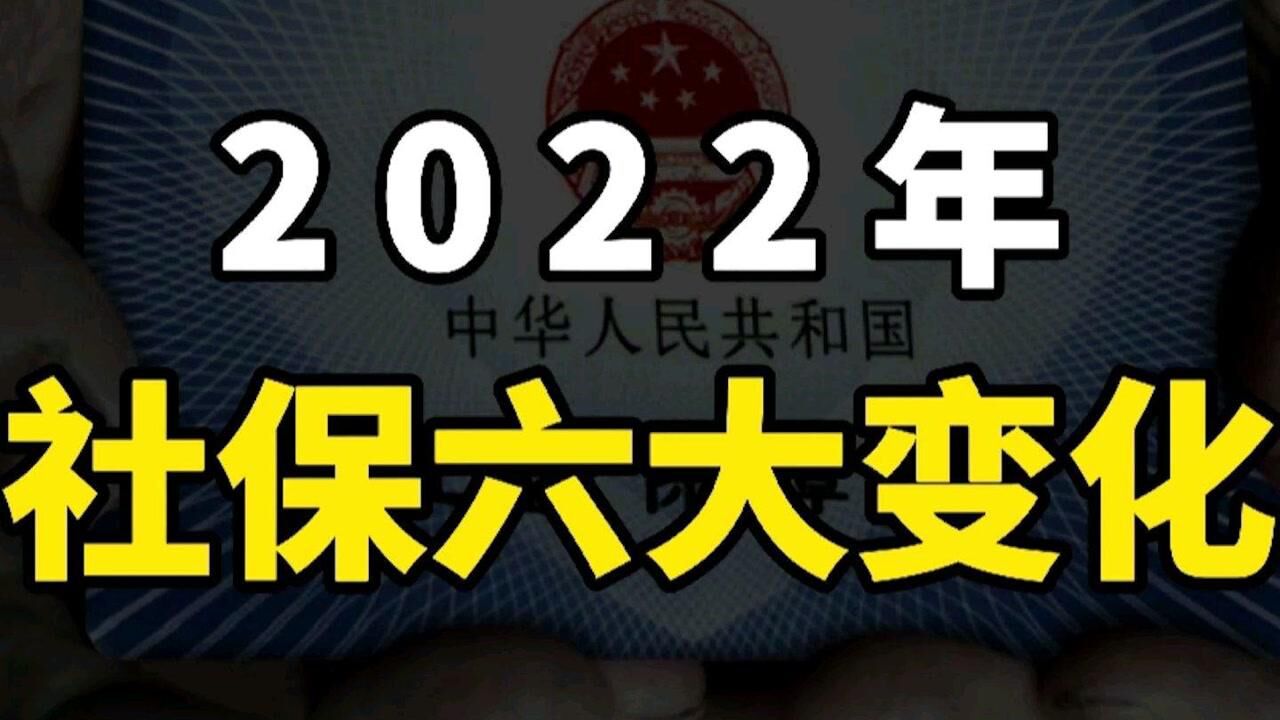 2022社保将迎来六个变化,和哪些人相关,利好哪些人?