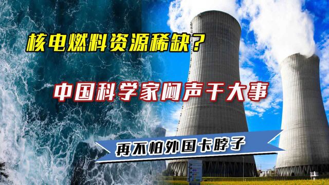 核电燃料资源稀缺?中国科学家闷声干大事,再不怕外国卡脖子