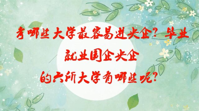 考哪些大学最容易进央企?毕业就业国企央企的六所大学有哪些呢?