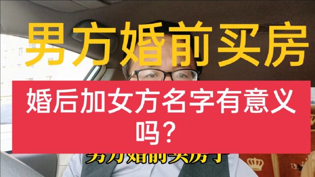 男方婚前买房,婚后再房本上加上女方名字有意义吗