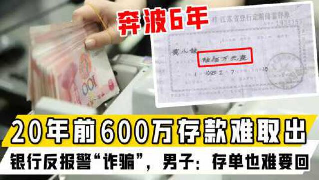 20年前600万存款难取出,银行反报警“诈骗”,男子奔波6年:存单也难要回