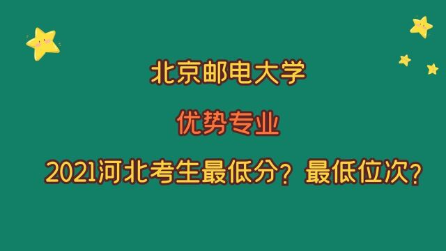 北京邮电大学,优势专业及2021年河北考生,需要多少分?多少位?