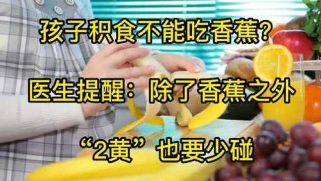 孩子积食不能吃香蕉?医生提醒:除了香蕉之外,“2黄”也要少碰