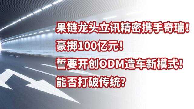 果链龙头立讯精密100亿携手奇瑞!开创整车ODM能否打破传统?