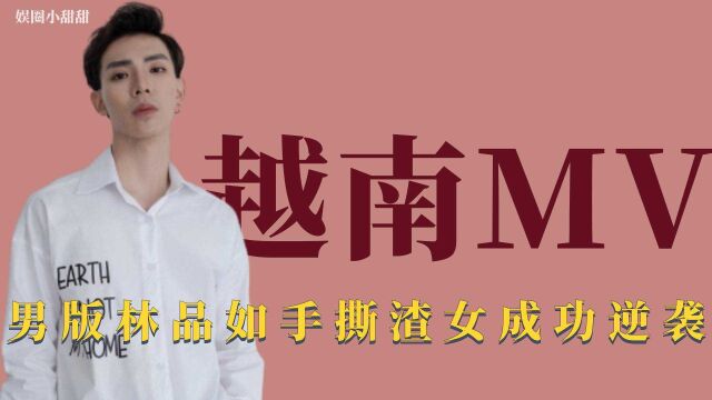 越南MV:男版林品如成功逆袭上位,手撕渣女夺财产