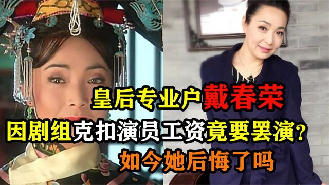 皇后专业户戴春荣,因剧组克扣演员工资竟要罢演?如今她后悔了吗