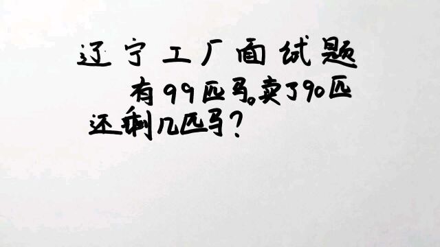 辽宁工厂面试题:有99匹马,卖了90匹,还剩几匹马?