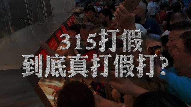 315消费者权益日,每年的打假到底是真打还是假打?打到哪了?