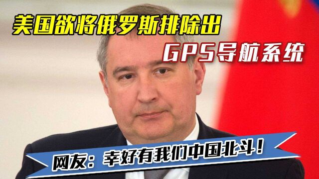 美国欲将俄罗斯排除出GPS导航系统,网友:幸好有我们中国北斗!