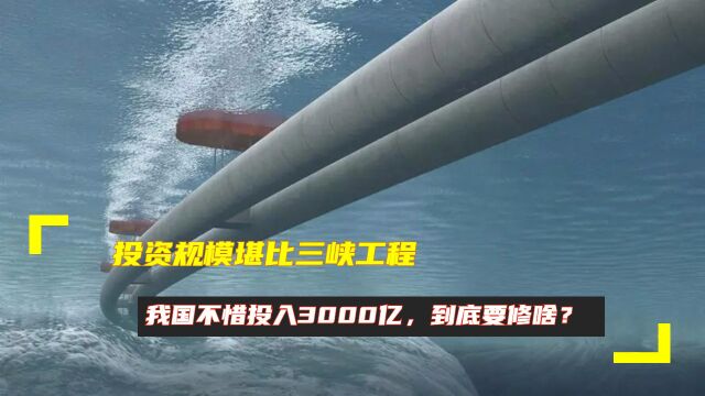 投资规模堪比三峡工程!我国不惜投入3000亿,到底要修啥?