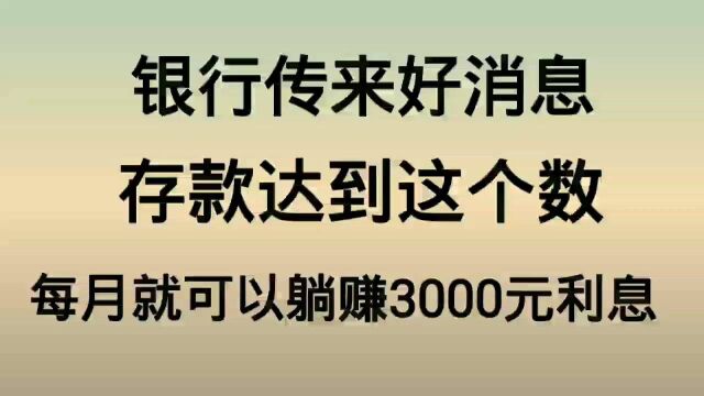 银行传来好消息,存款达到这个数,每个月就可以躺赚3000元利息