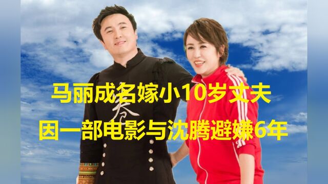 马丽33岁成名,嫁给小10岁丈夫,因一部电影与沈腾避嫌6年