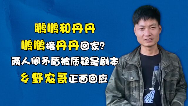 鹏鹏接丹丹回家?两人闹矛盾被质疑是剧本,乡野农哥正面回应 