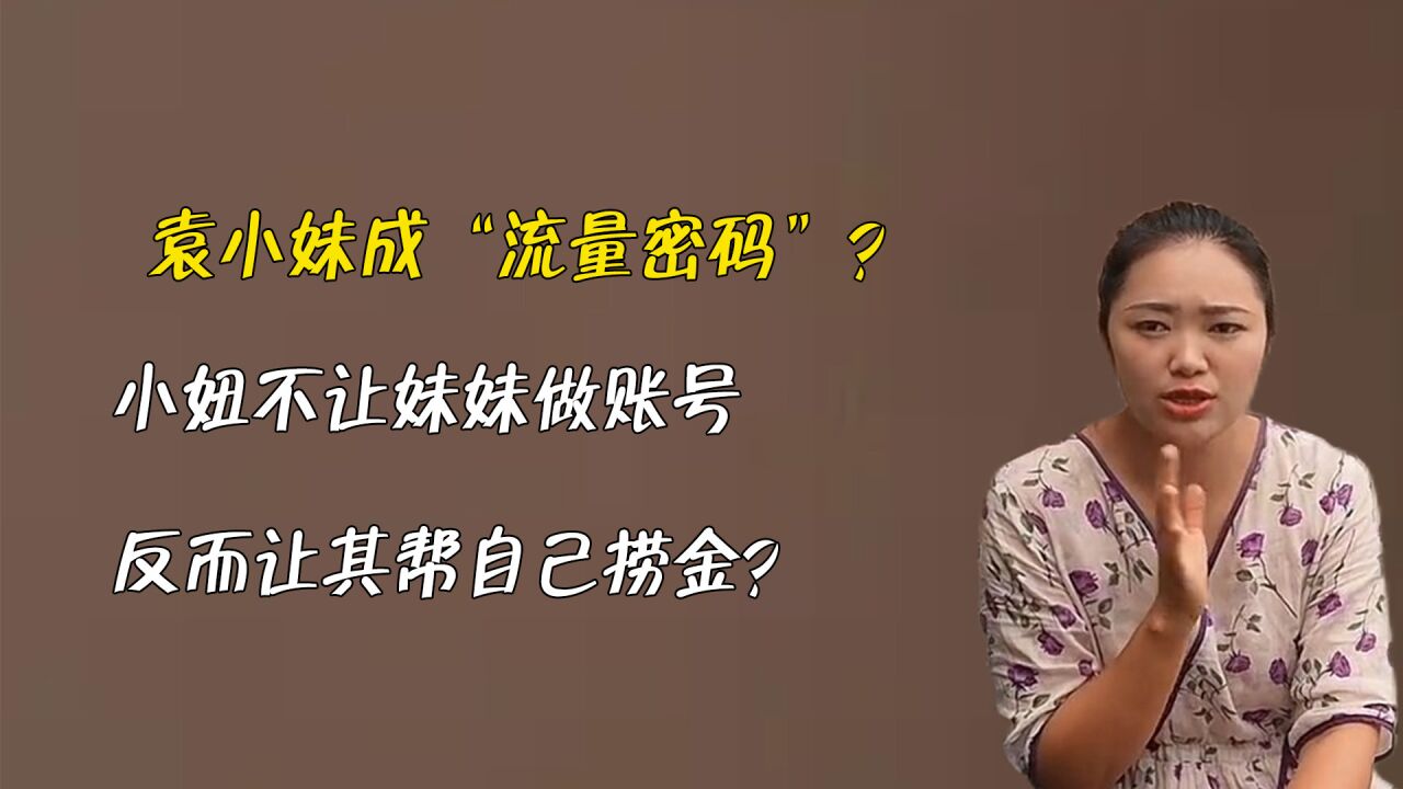 袁小妹成"流量密码?小妞不让妹妹做账号,反而让其帮自己捞金?