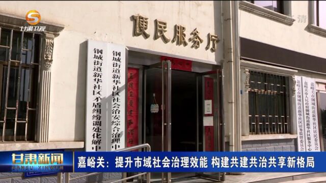 嘉峪关:提升市域社会治理效能 构建共建共治共享新格局