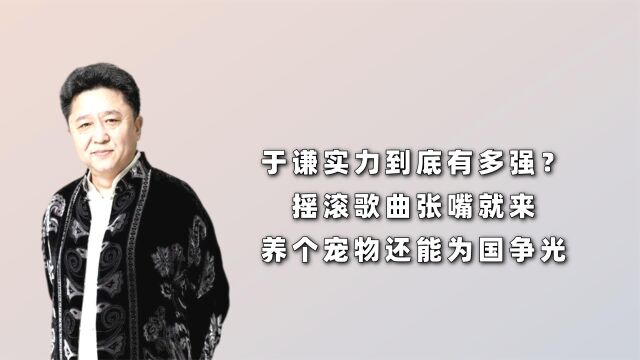 于谦实力到底有多强?摇滚歌曲张嘴就来,养个宠物还能为国争光