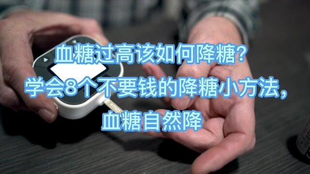 血糖过高该如何降糖?学会8个不要钱的降糖小方法,血糖自然降