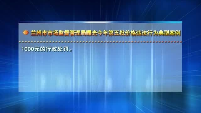 【兰州零距离】兰州市市场监督管理局曝光今年第五批价格违法行为典型案例