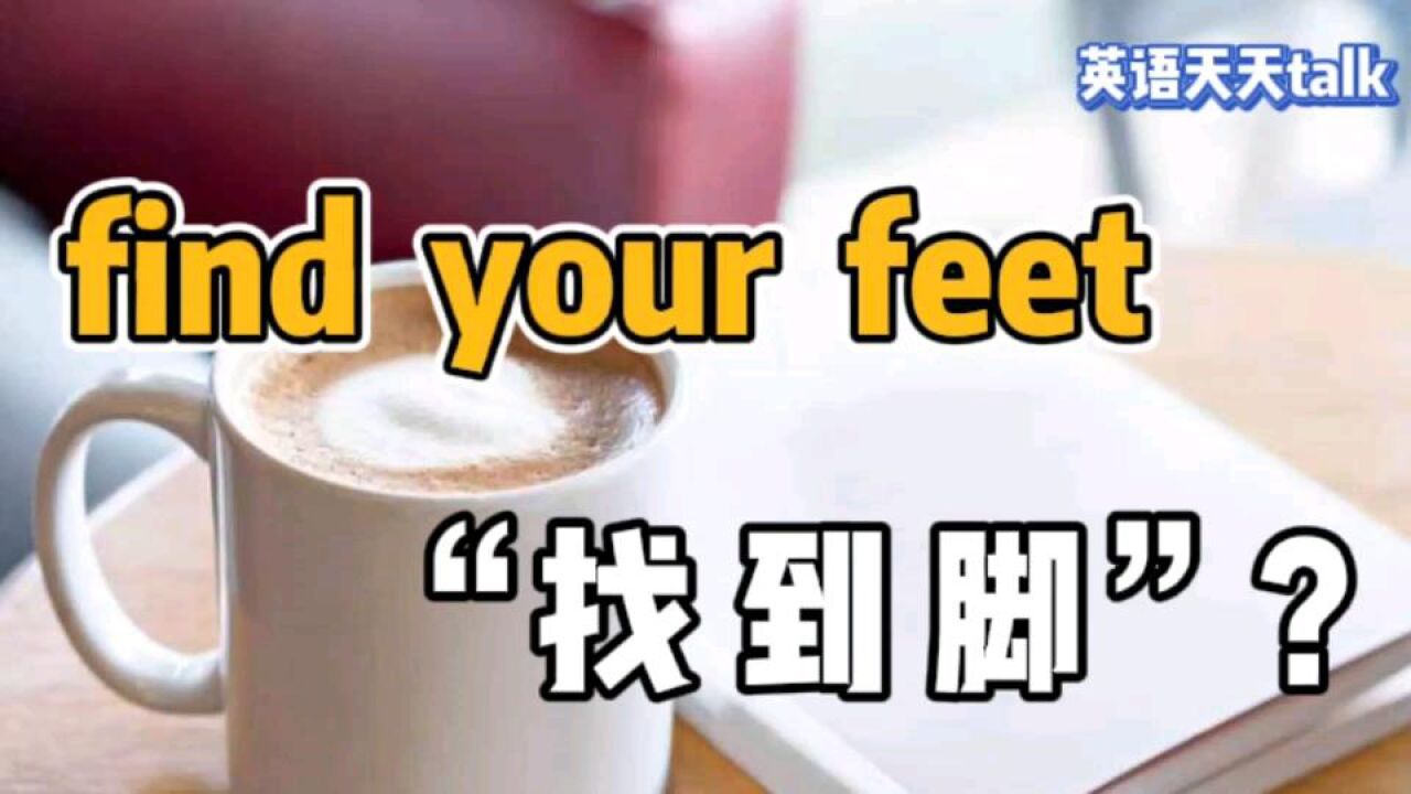 老外说find your feet,可不是让你去找脚,太尴尬了