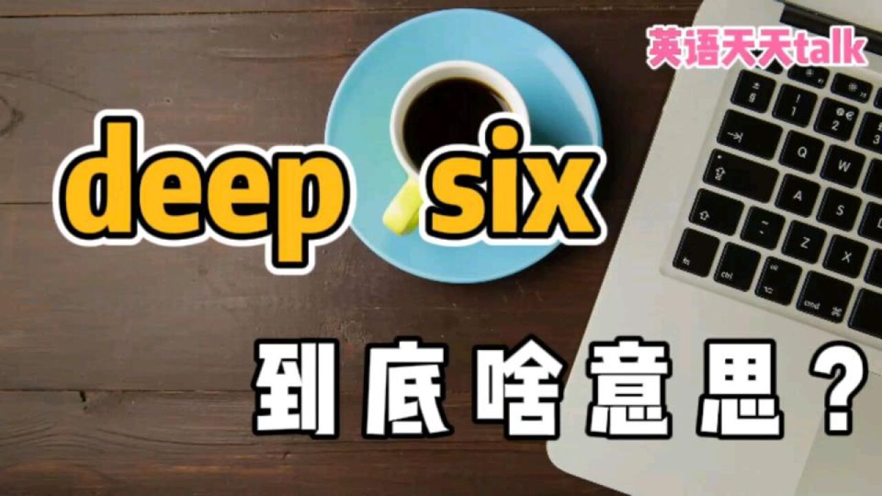 deep是“深”,six是“6”,英语“deep six”到底啥意思呢?