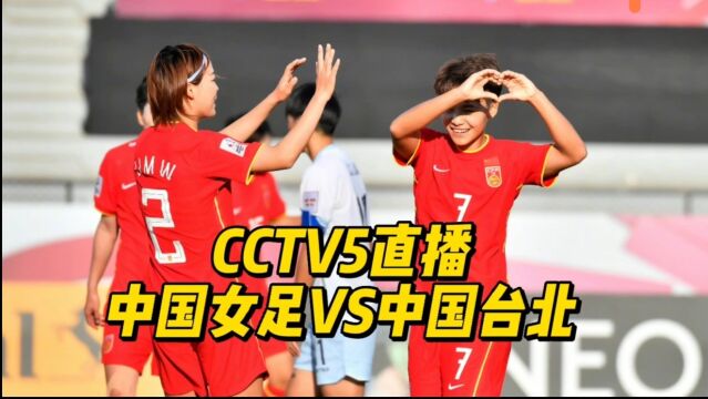 CCTV5直播!中国女足VS中国台北,赛程有利女足冲击东亚杯首冠