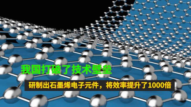 我国打破了技术壁垒,研制出石墨烯电子元件,将效率提升了1000倍