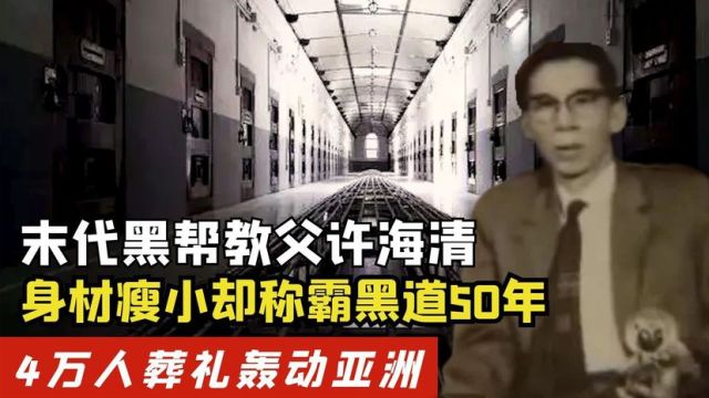 末代黑帮教父许海清,20岁出道称霸50年,葬礼出席者4万人轰动亚洲!