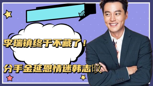 李瑞镇终于不藏了!分手金延恩,情迷韩志旼,51岁还不结婚内幕惊人