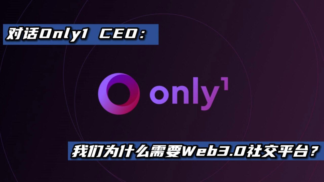 对话 Only1 CEO:我们为什么需要 Web3.0 社交平台?