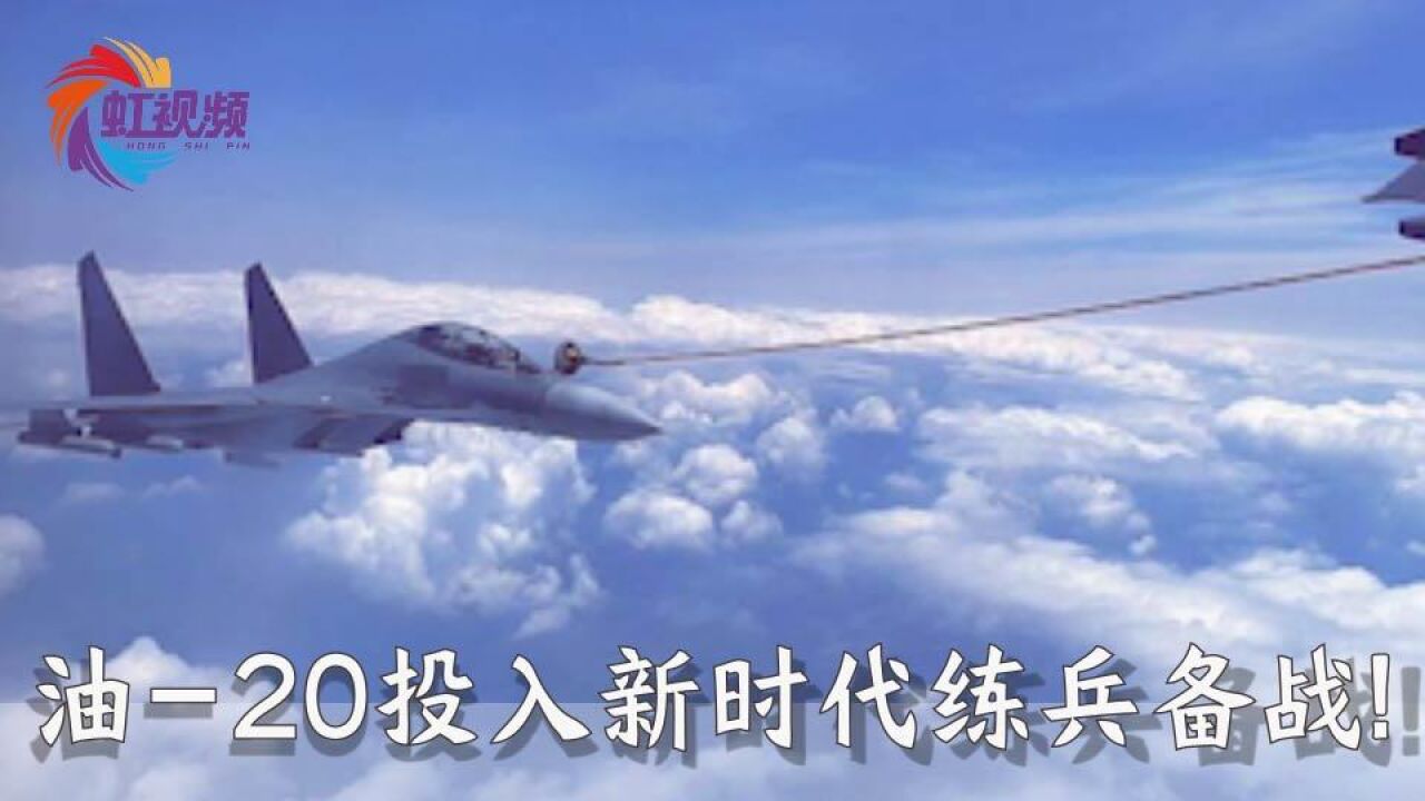 展现中国力量!我国新一代空中加油机运油20投入新时代练兵备战