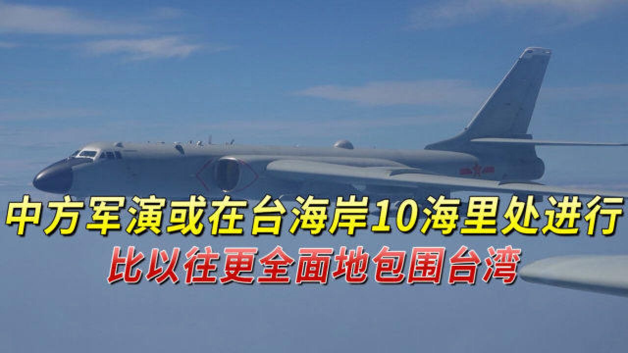 美媒:中方军演或在台海岸10海里处进行,比以往更全面地包围台湾