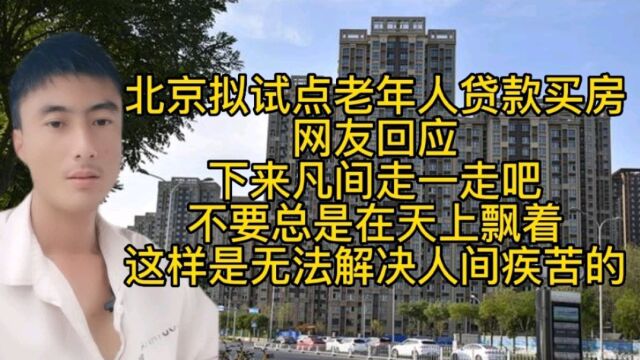 北京拟试点老年人贷款买房,网友:下来凡间走一走吧!在天上飘着,是无法解决凡间疾苦的