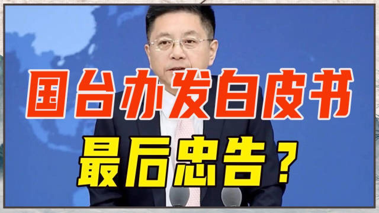 解决台湾问题提速?国台办发白皮书、再提统一,给台当局最后忠告