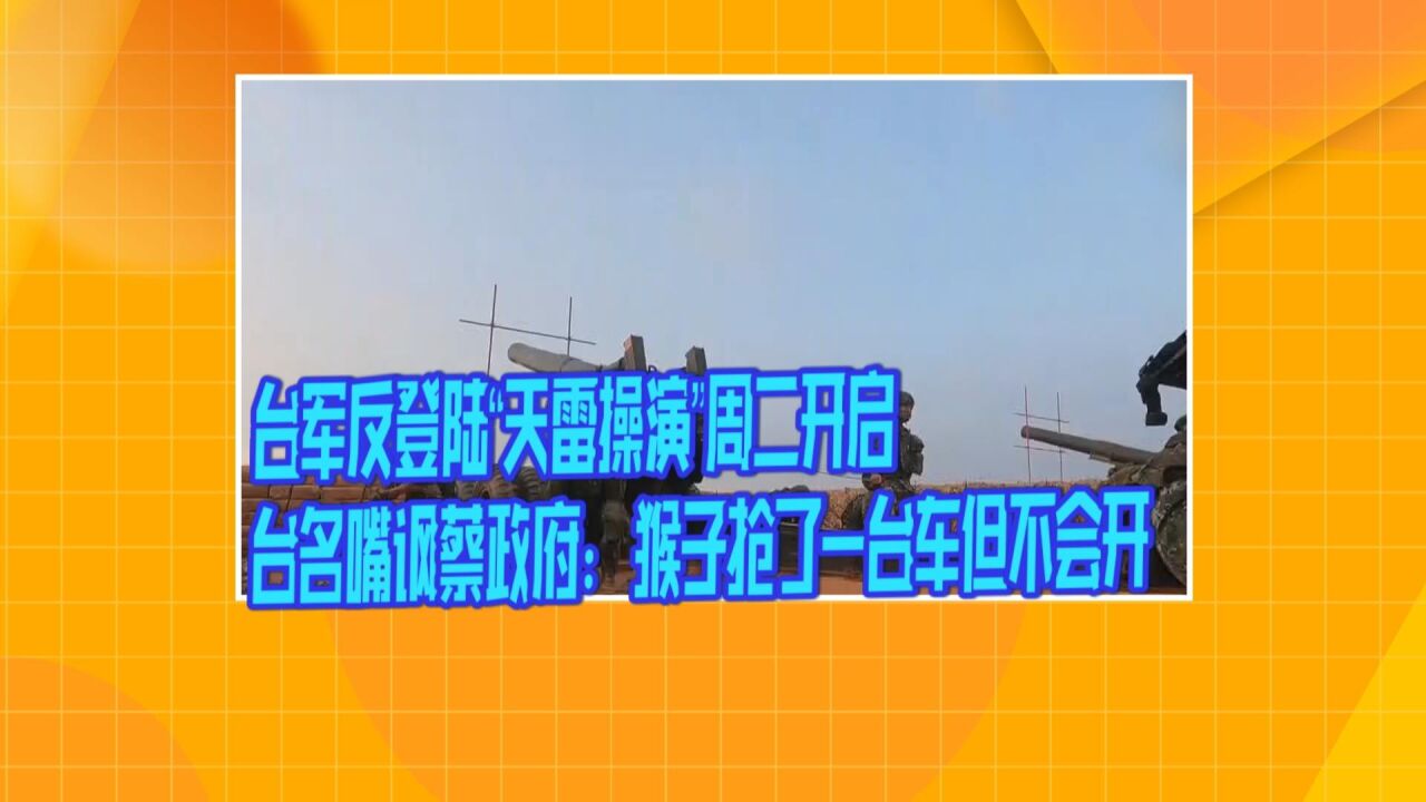 台军反登陆“天雷操演”周二开启 台名嘴讽蔡政府:猴子抢了一台车但不会开