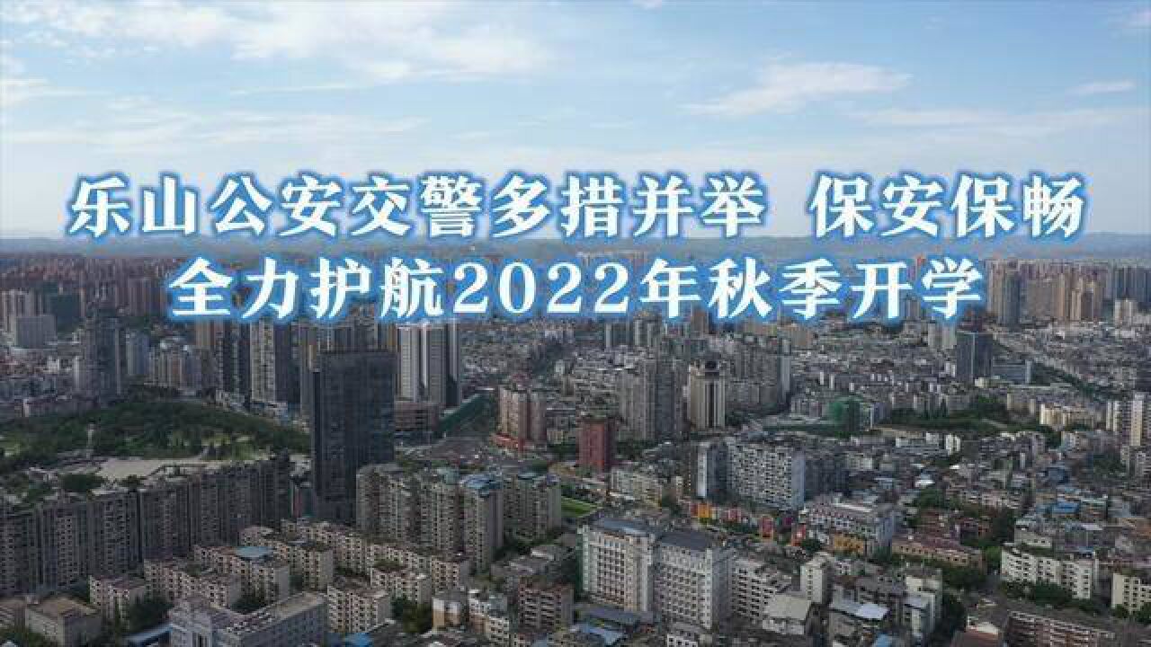 乐山公安交警多措并举,保安保畅,全力护航2022年秋季开学!